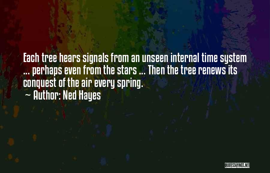 Ned Hayes Quotes: Each Tree Hears Signals From An Unseen Internal Time System ... Perhaps Even From The Stars ... Then The Tree