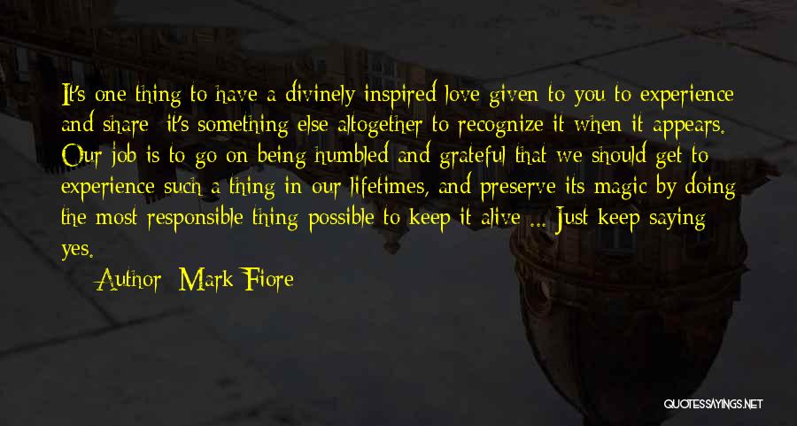 Mark Fiore Quotes: It's One Thing To Have A Divinely Inspired Love Given To You To Experience And Share; It's Something Else Altogether