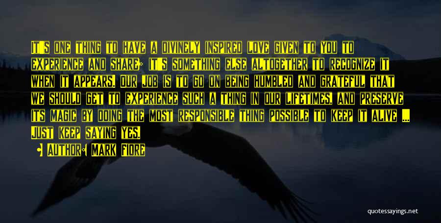 Mark Fiore Quotes: It's One Thing To Have A Divinely Inspired Love Given To You To Experience And Share; It's Something Else Altogether