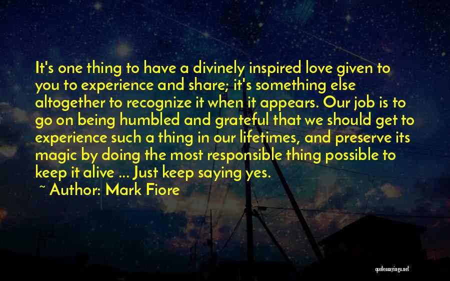 Mark Fiore Quotes: It's One Thing To Have A Divinely Inspired Love Given To You To Experience And Share; It's Something Else Altogether