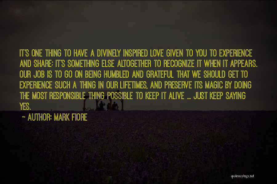 Mark Fiore Quotes: It's One Thing To Have A Divinely Inspired Love Given To You To Experience And Share; It's Something Else Altogether