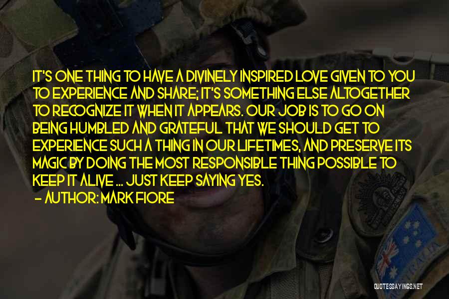 Mark Fiore Quotes: It's One Thing To Have A Divinely Inspired Love Given To You To Experience And Share; It's Something Else Altogether