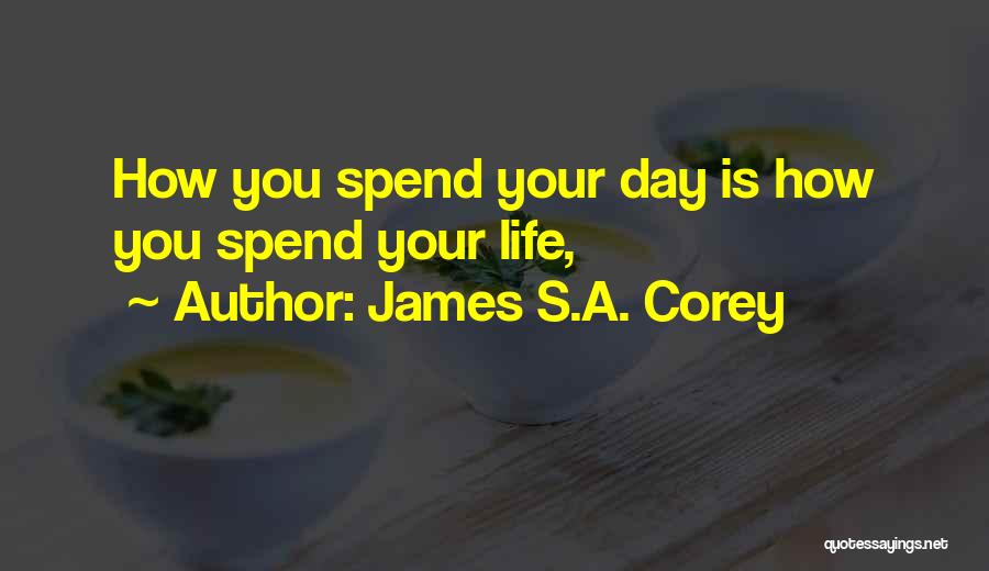 James S.A. Corey Quotes: How You Spend Your Day Is How You Spend Your Life,