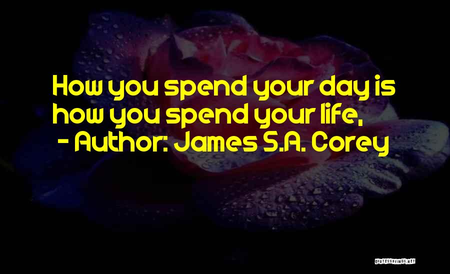 James S.A. Corey Quotes: How You Spend Your Day Is How You Spend Your Life,