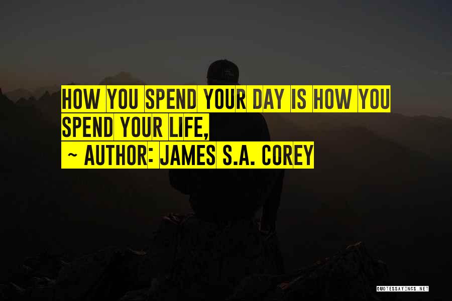 James S.A. Corey Quotes: How You Spend Your Day Is How You Spend Your Life,