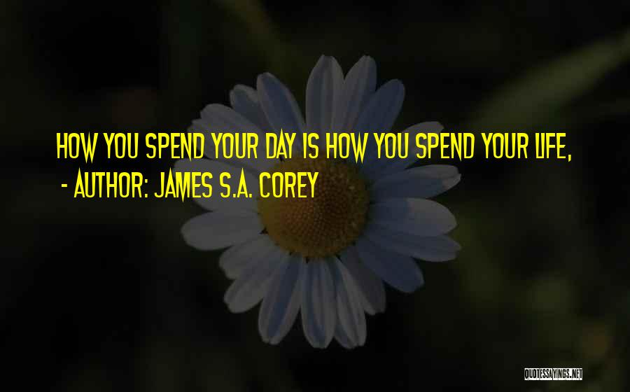 James S.A. Corey Quotes: How You Spend Your Day Is How You Spend Your Life,