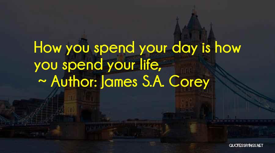 James S.A. Corey Quotes: How You Spend Your Day Is How You Spend Your Life,