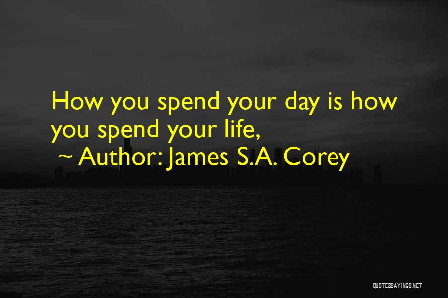 James S.A. Corey Quotes: How You Spend Your Day Is How You Spend Your Life,