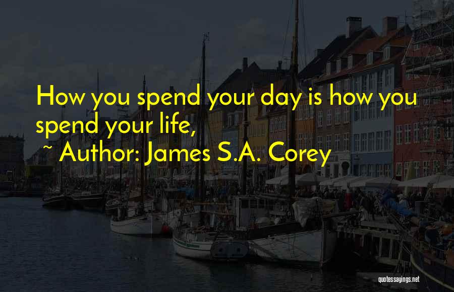 James S.A. Corey Quotes: How You Spend Your Day Is How You Spend Your Life,