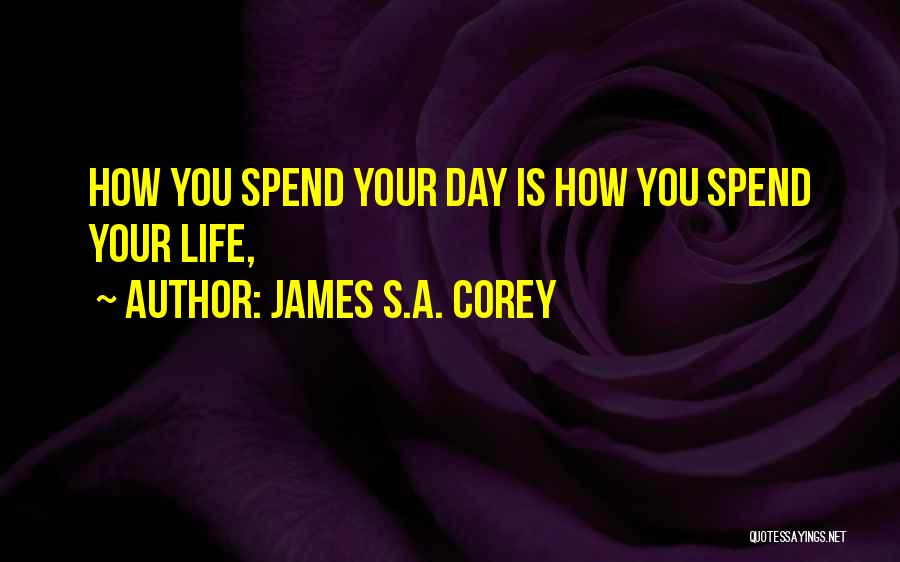 James S.A. Corey Quotes: How You Spend Your Day Is How You Spend Your Life,