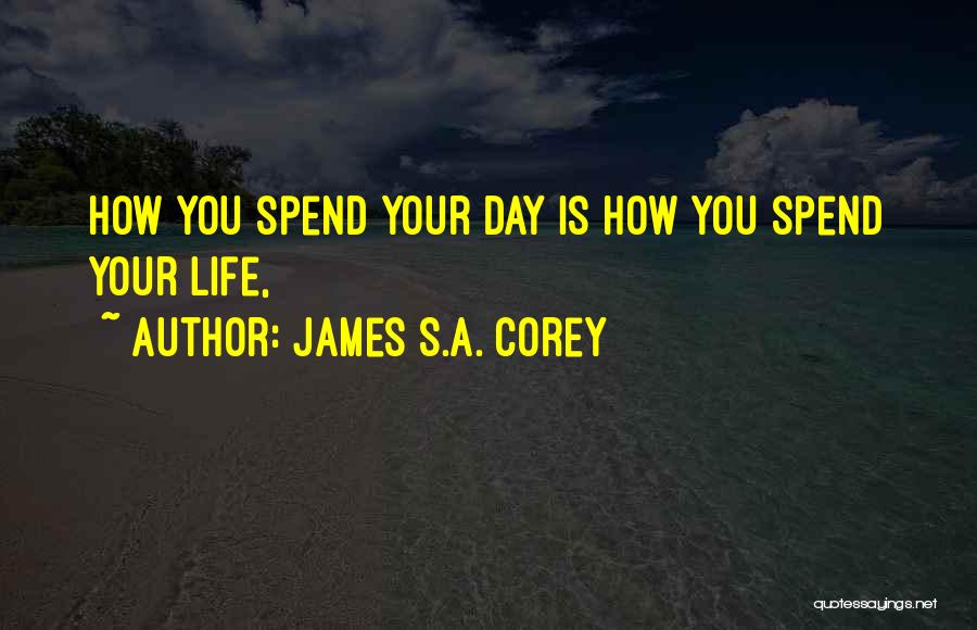 James S.A. Corey Quotes: How You Spend Your Day Is How You Spend Your Life,