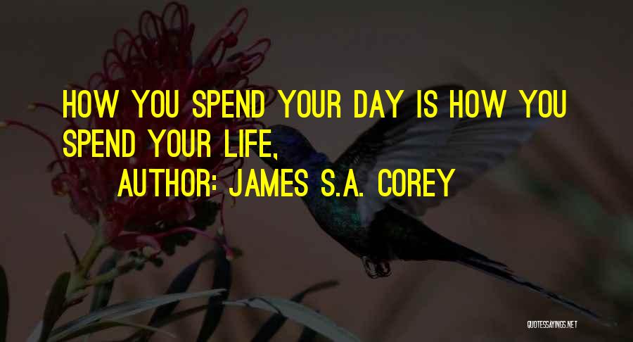James S.A. Corey Quotes: How You Spend Your Day Is How You Spend Your Life,