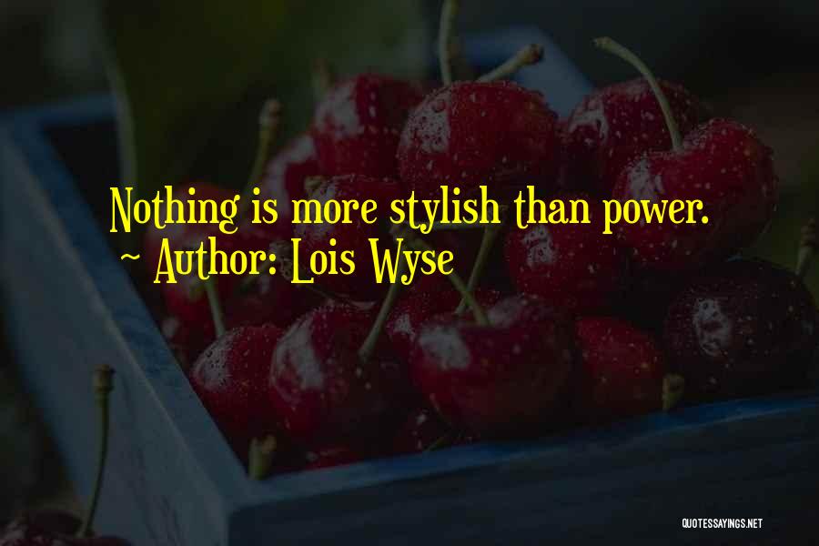 Lois Wyse Quotes: Nothing Is More Stylish Than Power.