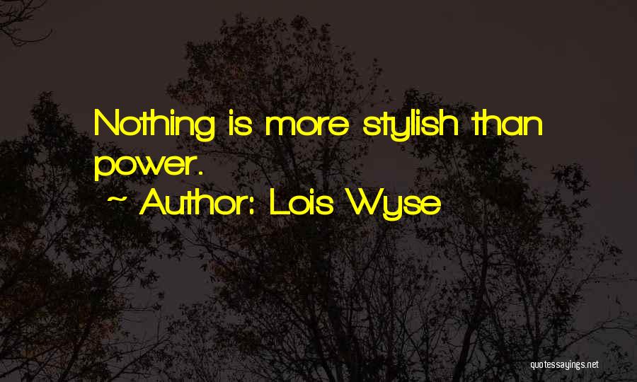 Lois Wyse Quotes: Nothing Is More Stylish Than Power.