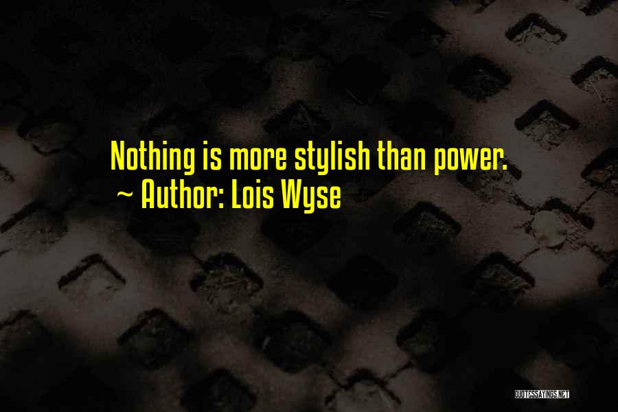 Lois Wyse Quotes: Nothing Is More Stylish Than Power.