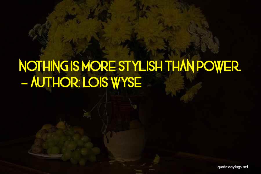 Lois Wyse Quotes: Nothing Is More Stylish Than Power.