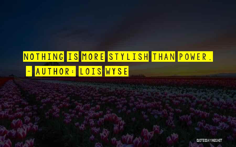 Lois Wyse Quotes: Nothing Is More Stylish Than Power.