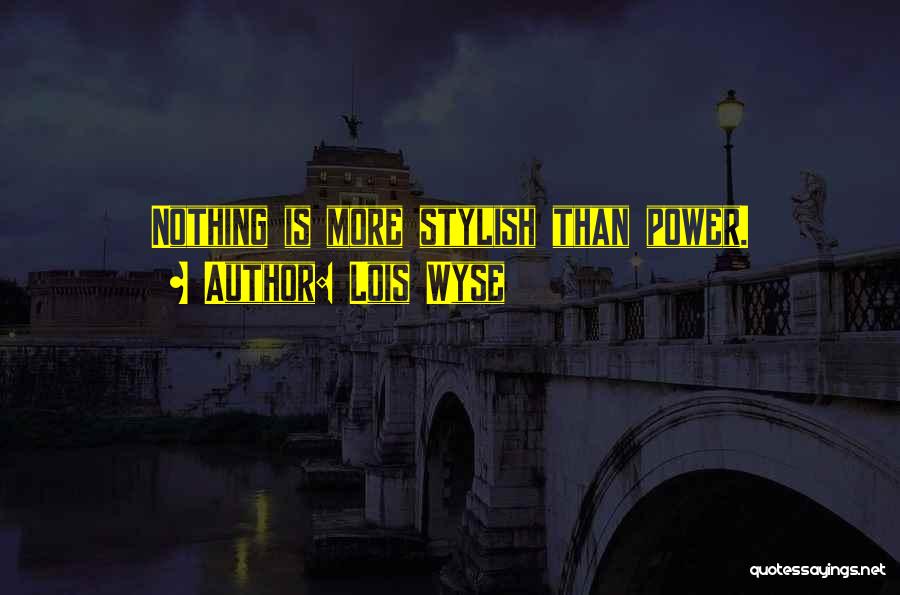 Lois Wyse Quotes: Nothing Is More Stylish Than Power.