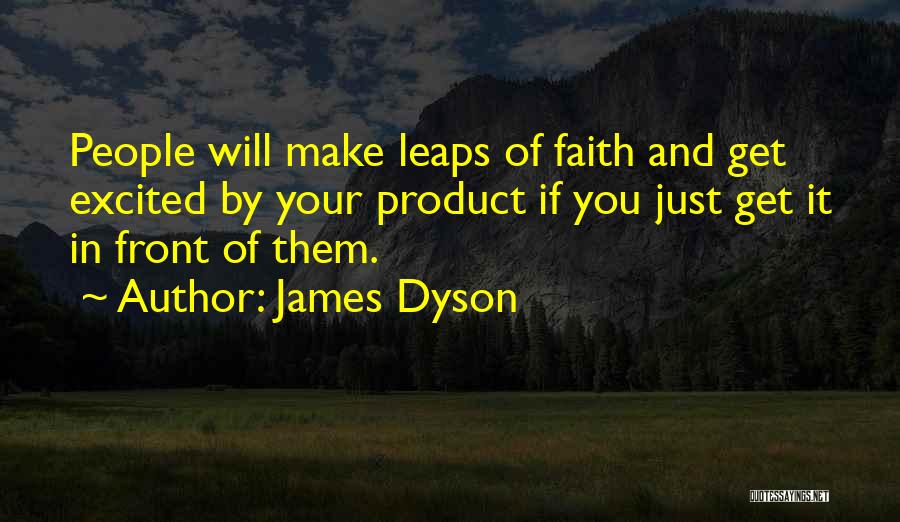 James Dyson Quotes: People Will Make Leaps Of Faith And Get Excited By Your Product If You Just Get It In Front Of