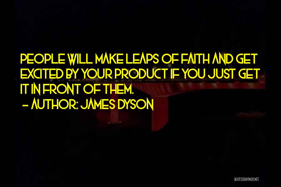 James Dyson Quotes: People Will Make Leaps Of Faith And Get Excited By Your Product If You Just Get It In Front Of