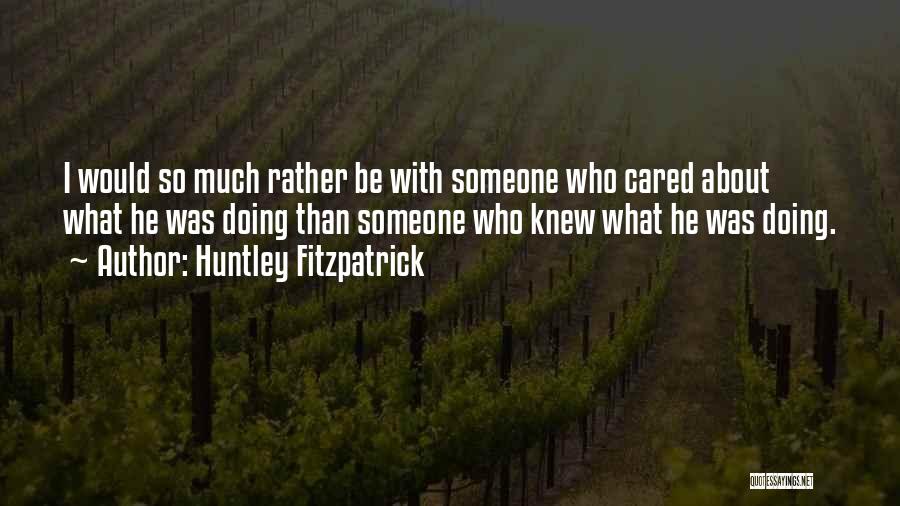 Huntley Fitzpatrick Quotes: I Would So Much Rather Be With Someone Who Cared About What He Was Doing Than Someone Who Knew What