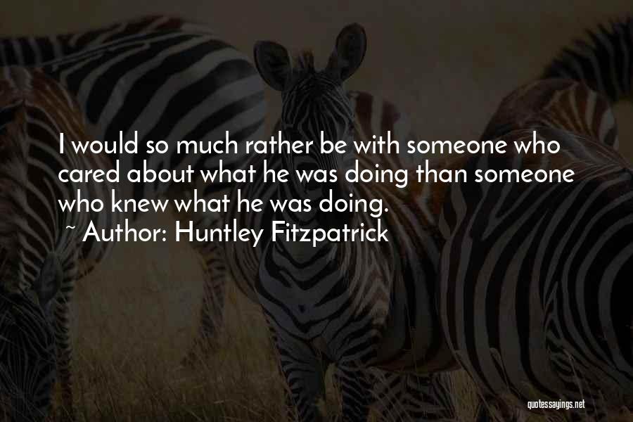 Huntley Fitzpatrick Quotes: I Would So Much Rather Be With Someone Who Cared About What He Was Doing Than Someone Who Knew What