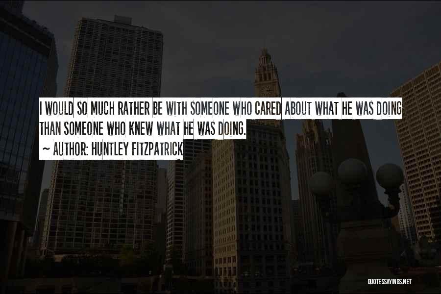 Huntley Fitzpatrick Quotes: I Would So Much Rather Be With Someone Who Cared About What He Was Doing Than Someone Who Knew What