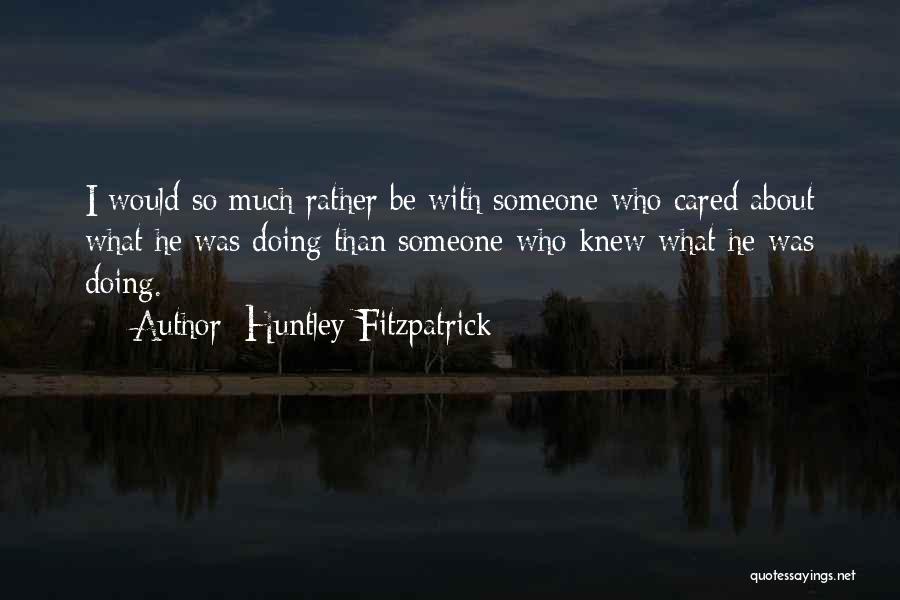Huntley Fitzpatrick Quotes: I Would So Much Rather Be With Someone Who Cared About What He Was Doing Than Someone Who Knew What