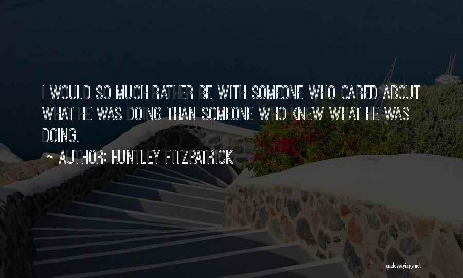 Huntley Fitzpatrick Quotes: I Would So Much Rather Be With Someone Who Cared About What He Was Doing Than Someone Who Knew What