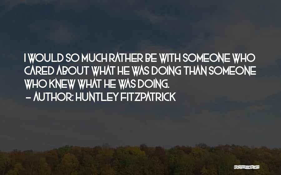 Huntley Fitzpatrick Quotes: I Would So Much Rather Be With Someone Who Cared About What He Was Doing Than Someone Who Knew What