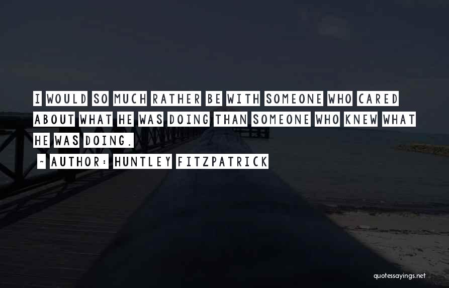 Huntley Fitzpatrick Quotes: I Would So Much Rather Be With Someone Who Cared About What He Was Doing Than Someone Who Knew What