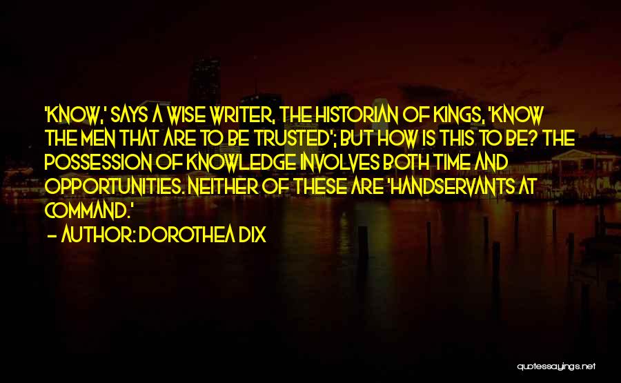 Dorothea Dix Quotes: 'know,' Says A Wise Writer, The Historian Of Kings, 'know The Men That Are To Be Trusted'; But How Is