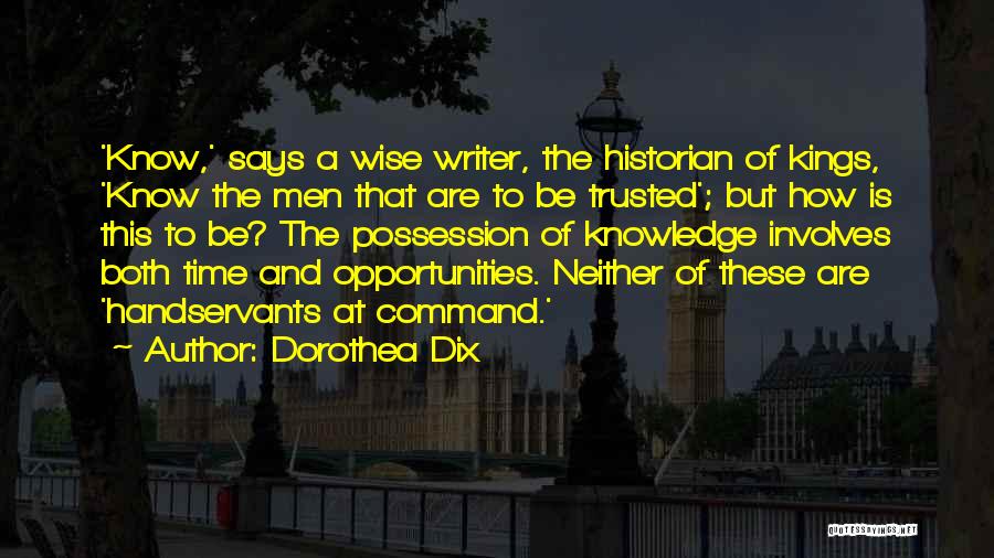 Dorothea Dix Quotes: 'know,' Says A Wise Writer, The Historian Of Kings, 'know The Men That Are To Be Trusted'; But How Is