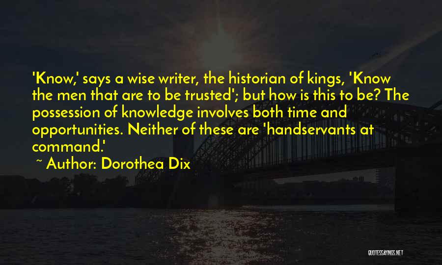 Dorothea Dix Quotes: 'know,' Says A Wise Writer, The Historian Of Kings, 'know The Men That Are To Be Trusted'; But How Is