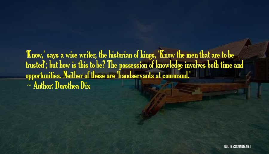 Dorothea Dix Quotes: 'know,' Says A Wise Writer, The Historian Of Kings, 'know The Men That Are To Be Trusted'; But How Is