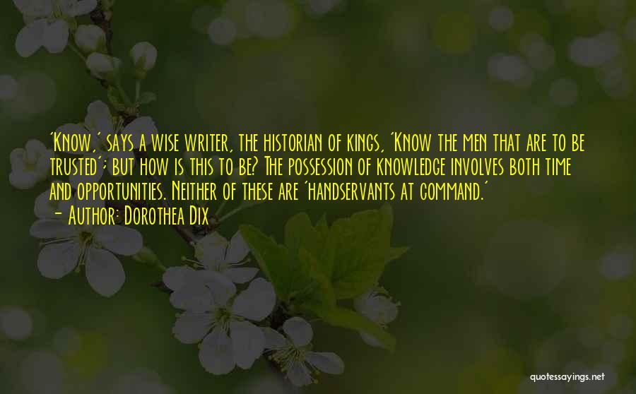 Dorothea Dix Quotes: 'know,' Says A Wise Writer, The Historian Of Kings, 'know The Men That Are To Be Trusted'; But How Is