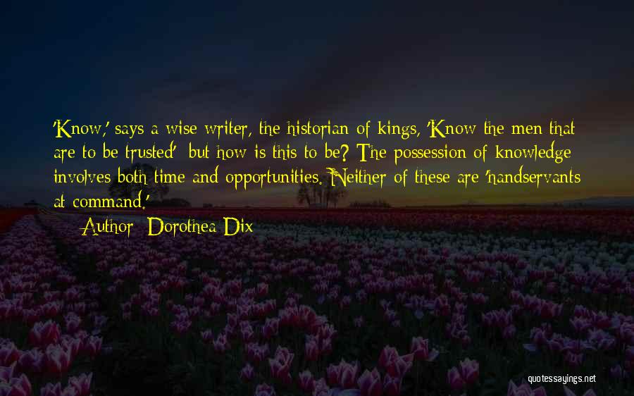 Dorothea Dix Quotes: 'know,' Says A Wise Writer, The Historian Of Kings, 'know The Men That Are To Be Trusted'; But How Is