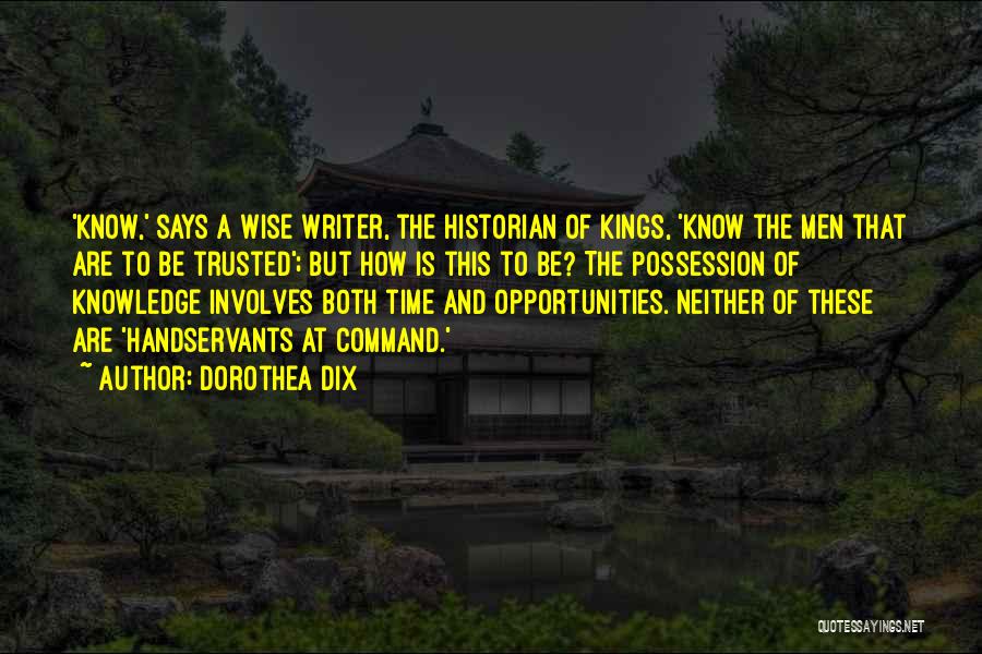 Dorothea Dix Quotes: 'know,' Says A Wise Writer, The Historian Of Kings, 'know The Men That Are To Be Trusted'; But How Is