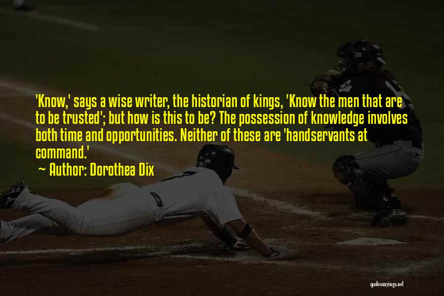 Dorothea Dix Quotes: 'know,' Says A Wise Writer, The Historian Of Kings, 'know The Men That Are To Be Trusted'; But How Is