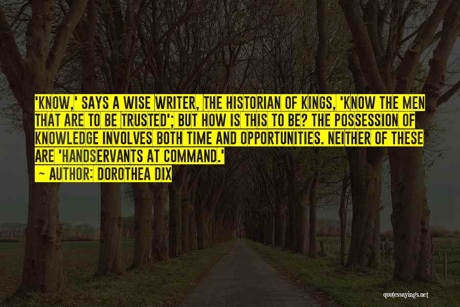 Dorothea Dix Quotes: 'know,' Says A Wise Writer, The Historian Of Kings, 'know The Men That Are To Be Trusted'; But How Is