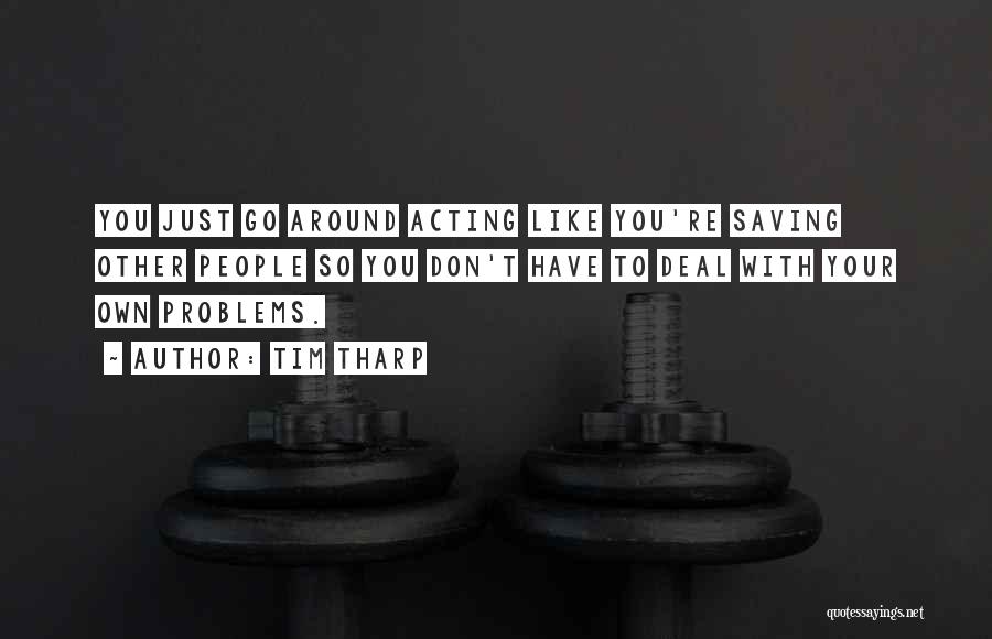 Tim Tharp Quotes: You Just Go Around Acting Like You're Saving Other People So You Don't Have To Deal With Your Own Problems.