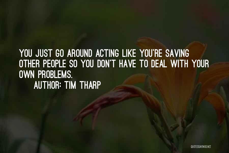 Tim Tharp Quotes: You Just Go Around Acting Like You're Saving Other People So You Don't Have To Deal With Your Own Problems.