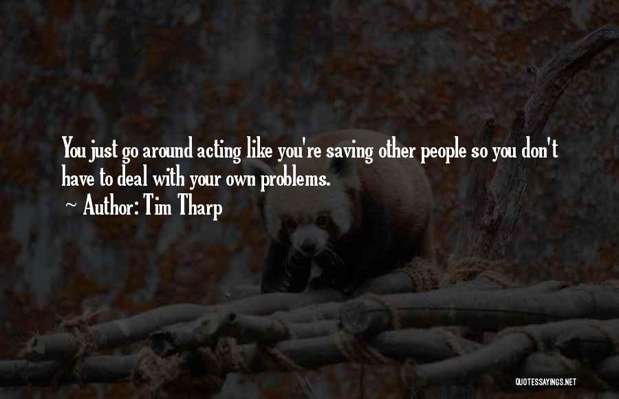 Tim Tharp Quotes: You Just Go Around Acting Like You're Saving Other People So You Don't Have To Deal With Your Own Problems.