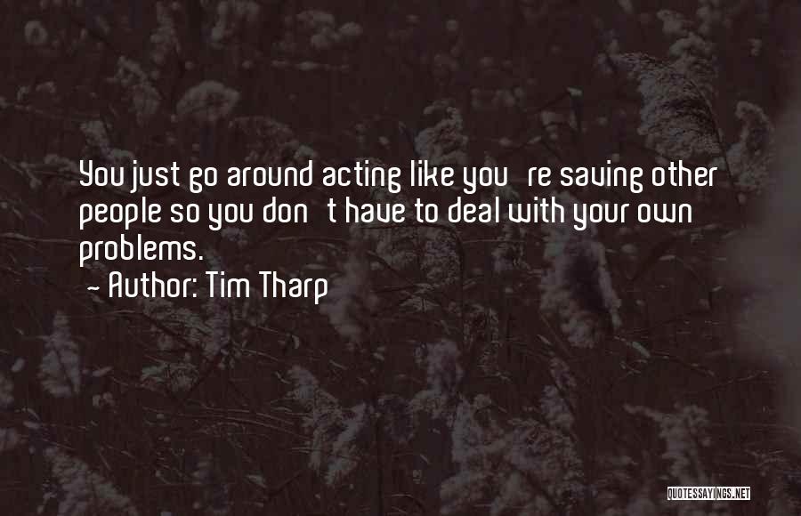 Tim Tharp Quotes: You Just Go Around Acting Like You're Saving Other People So You Don't Have To Deal With Your Own Problems.