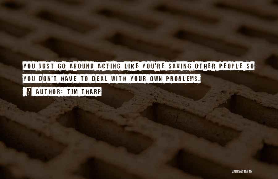 Tim Tharp Quotes: You Just Go Around Acting Like You're Saving Other People So You Don't Have To Deal With Your Own Problems.