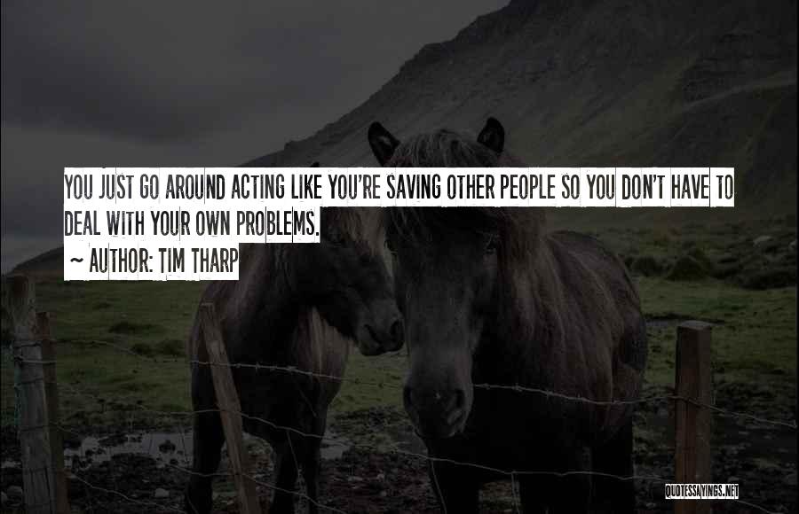 Tim Tharp Quotes: You Just Go Around Acting Like You're Saving Other People So You Don't Have To Deal With Your Own Problems.