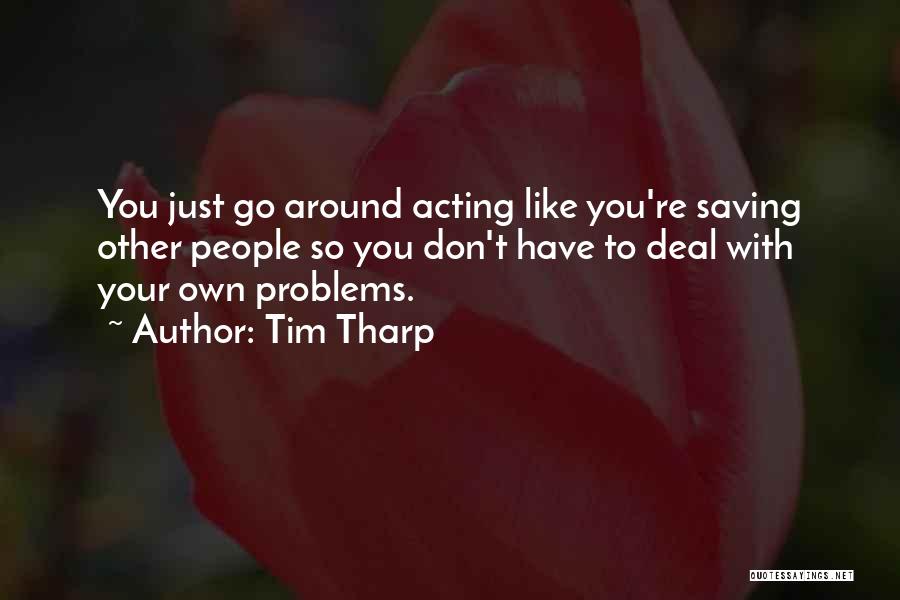 Tim Tharp Quotes: You Just Go Around Acting Like You're Saving Other People So You Don't Have To Deal With Your Own Problems.