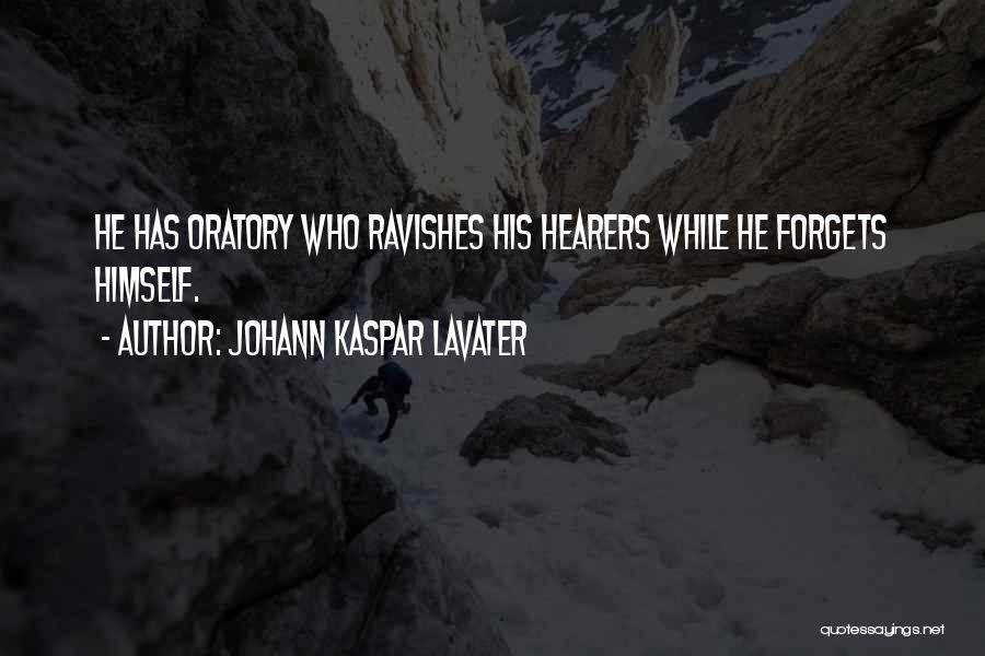 Johann Kaspar Lavater Quotes: He Has Oratory Who Ravishes His Hearers While He Forgets Himself.