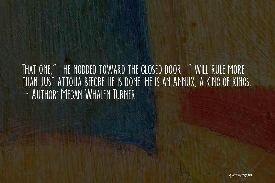 Megan Whalen Turner Quotes: That One,-he Nodded Toward The Closed Door- Will Rule More Than Just Attolia Before He Is Done. He Is An