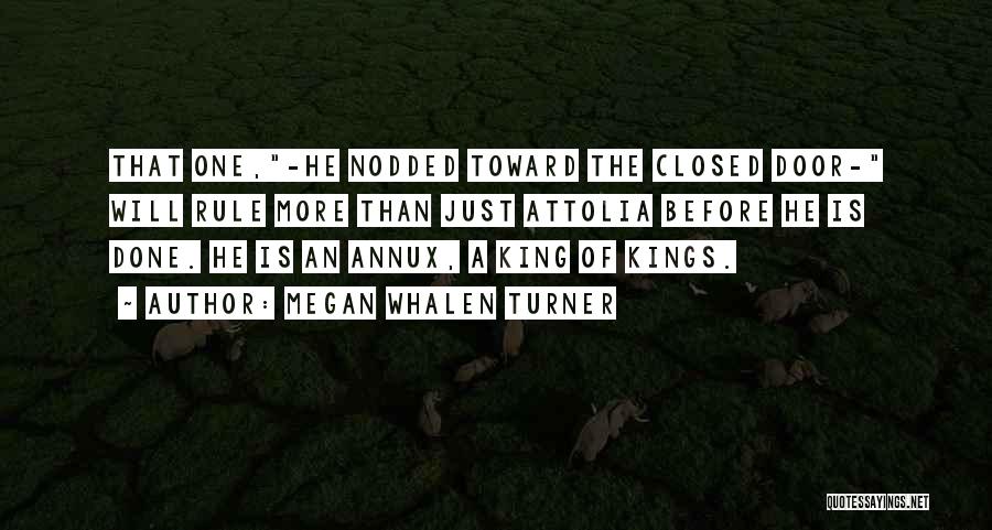 Megan Whalen Turner Quotes: That One,-he Nodded Toward The Closed Door- Will Rule More Than Just Attolia Before He Is Done. He Is An